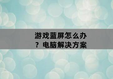 游戏蓝屏怎么办?电脑解决方案-图片2